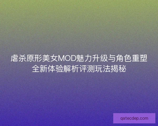 虐杀原形美女MOD魅力升级与角色重塑全新体验解析评测玩法揭秘