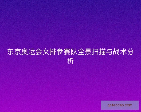 东京奥运会女排参赛队全景扫描与战术分析