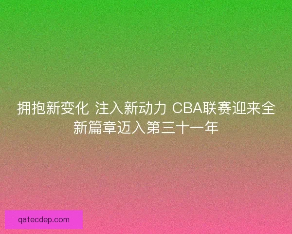 拥抱新变化 注入新动力 CBA联赛迎来全新篇章迈入第三十一年