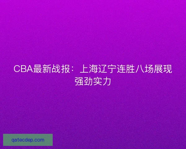 CBA最新战报：上海辽宁连胜八场展现强劲实力
