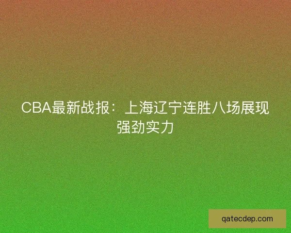 CBA最新战报：上海辽宁连胜八场展现强劲实力