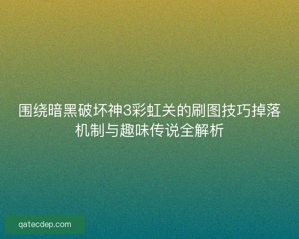 围绕暗黑破坏神3彩虹关的刷图技巧掉落机制与趣味传说全解析