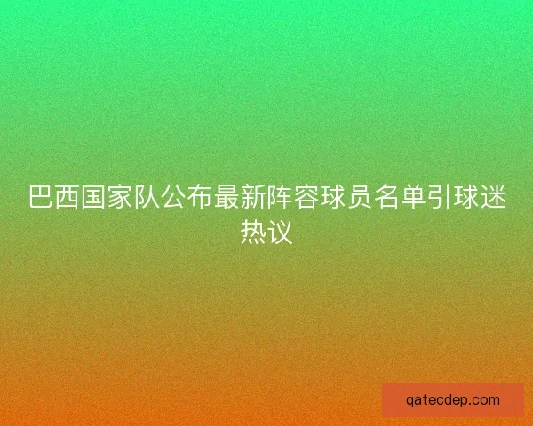 巴西国家队公布最新阵容球员名单引球迷热议